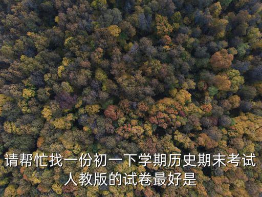請(qǐng)幫忙找一份初一下學(xué)期歷史期末考試人教版的試卷最好是