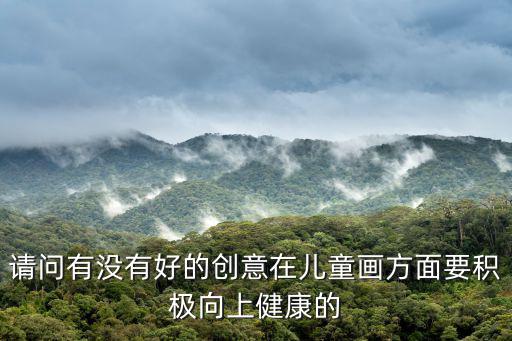 請問有沒有好的創意在兒童畫方面要積極向上健康的