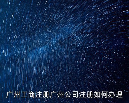廣州企業注冊一網通，廣州注冊公司在哪里網上核名網上核名所需資料