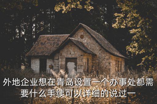 外地企業想在青島設置一個辦事處都需要什么手續可以詳細的說過一