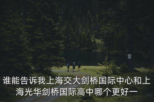 誰能告訴我上海交大劍橋國際中心和上海光華劍橋國際高中哪個更好一