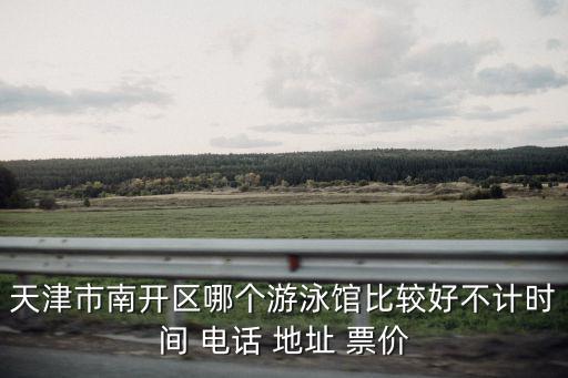 天津市南開(kāi)區(qū)哪個(gè)游泳館比較好不計(jì)時(shí)間 電話 地址 票價(jià)