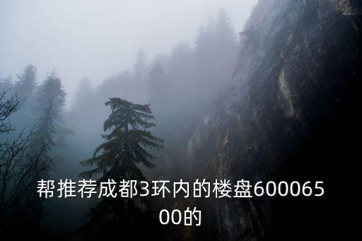 幫推薦成都3環(huán)內(nèi)的樓盤60006500的