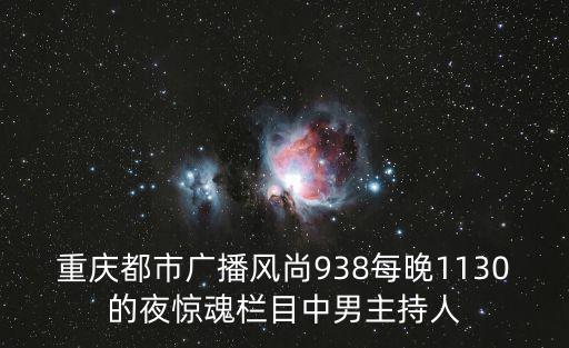 重慶市電臺劉光全，重慶都市廣播風尚938每晚1130的夜驚魂欄目中男主持人
