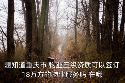 重慶市新月物業，想知道重慶市 物業三級資質可以簽訂18萬方的物業服務嗎 在哪