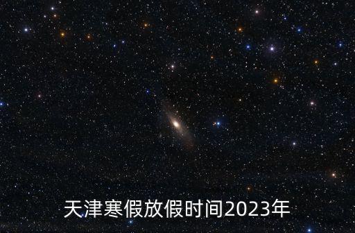天津市寒假是否會延長，天津什么時候放寒假2023年