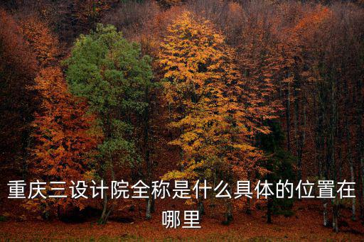 重慶三設計院全稱是什么具體的位置在哪里