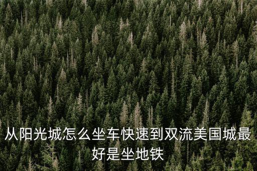 從陽光城怎么坐車快速到雙流美國(guó)城最好是坐地鐵