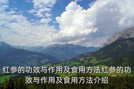 紅參的功效與作用及食用方法紅參的功效與作用及食用方法介紹
