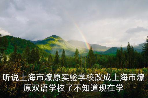 聽說上海市燎原實驗學校改成上海市燎原雙語學校了不知道現在學