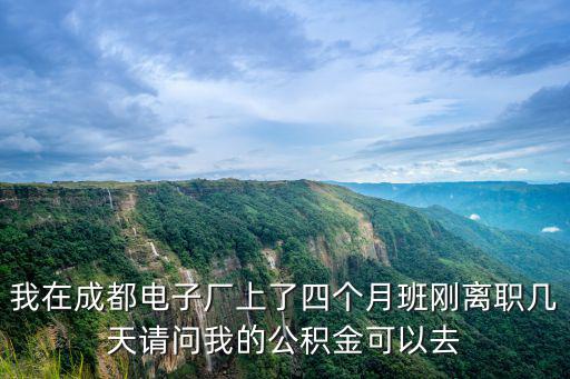 我在成都電子廠上了四個月班剛離職幾天請問我的公積金可以去