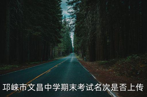 邛崍市文昌中學期末考試名次是否上傳