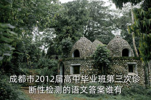 成都市2012屆高中畢業班第三次診斷性檢測的語文答案誰有