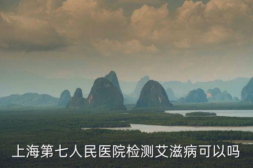上海第七人民醫院檢測艾滋病可以嗎