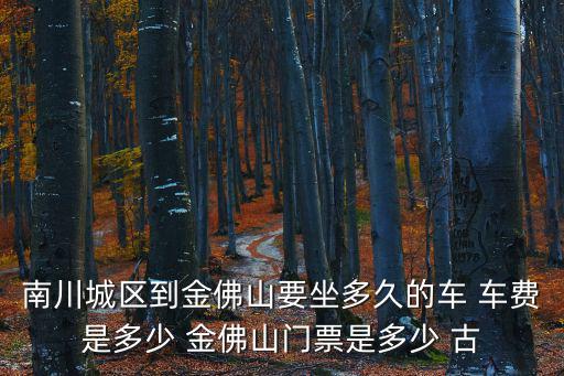 南川城區到金佛山要坐多久的車 車費是多少 金佛山門票是多少 古