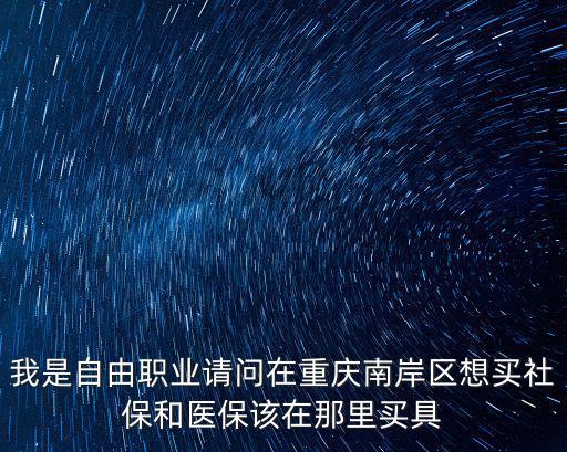 我是自由職業請問在重慶南岸區想買社保和醫保該在那里買具