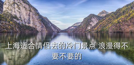 上海適合情侶去的冷門景點 浪漫得不要不要的