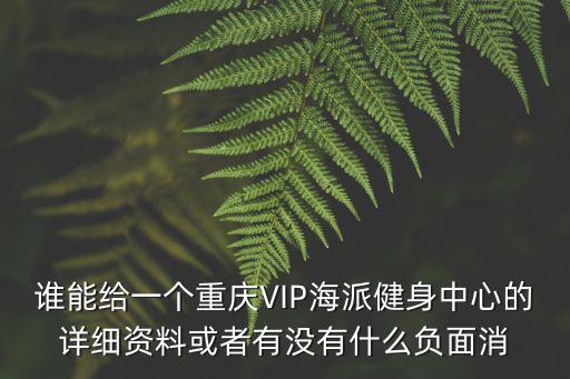 誰(shuí)能給一個(gè)重慶VIP海派健身中心的詳細(xì)資料或者有沒有什么負(fù)面消