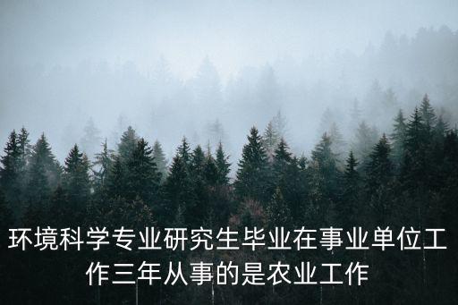 環境科學專業研究生畢業在事業單位工作三年從事的是農業工作