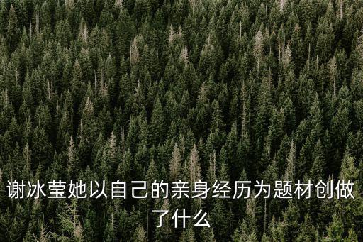 謝冰瑩她以自己的親身經歷為題材創做了什么