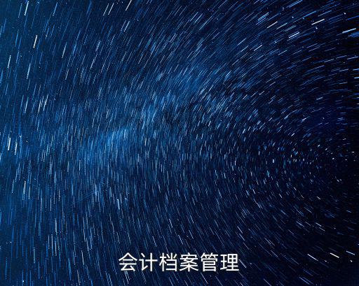 會計檔案管理，會計檔案管理的主要內容包括哪些