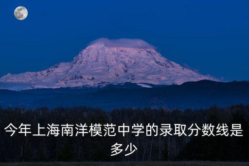 今年上海南洋模范中學(xué)的錄取分?jǐn)?shù)線是多少
