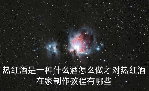 熱紅酒是一種什么酒怎么做才對熱紅酒在家制作教程有哪些