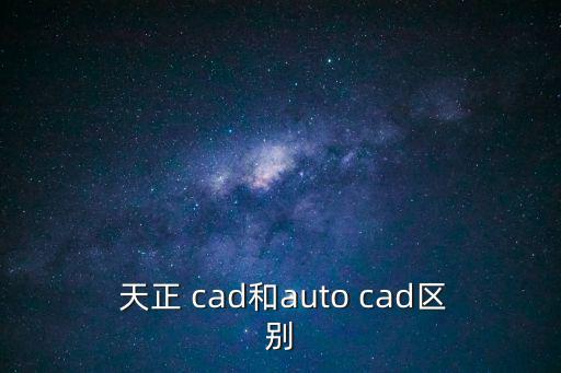 cad天正,天正cad和autocad有什么不同?