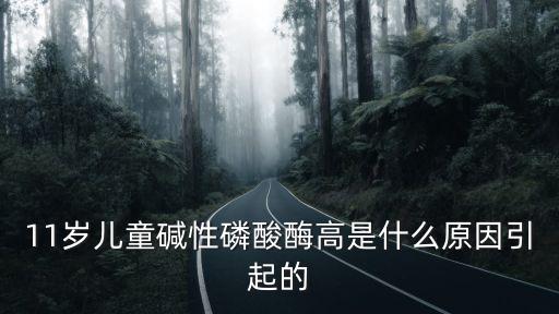 11歲兒童堿性磷酸酶高是什么原因引起的