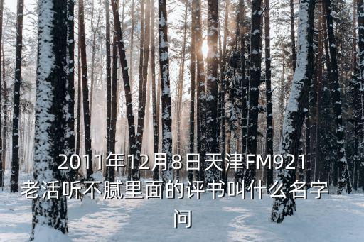 2011年12月8日天津FM921老活聽不膩里面的評書叫什么名字  問