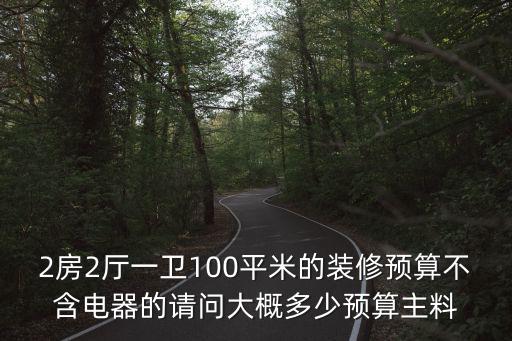 2房2廳一衛100平米的裝修預算不含電器的請問大概多少預算主料