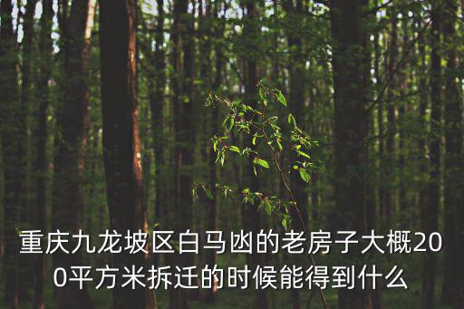 重慶九龍坡區(qū)白馬凼的老房子大概200平方米拆遷的時(shí)候能得到什么