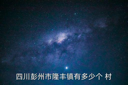 四川彭州市隆豐鎮有多少個 村