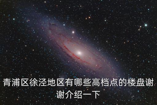 青浦區徐涇地區有哪些高檔點的樓盤謝謝介紹一下