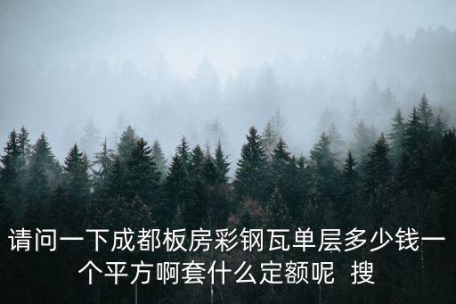 成都市彩鋼瓦價(jià)格，請問一下成都板房彩鋼瓦單層多少錢一個(gè)平方啊套什么定額呢  搜