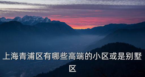 上海青浦區有哪些高端的小區或是別墅區