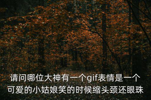 請問哪位大神有一個gif表情是一個可愛的小姑娘笑的時候縮頭頸還眼珠