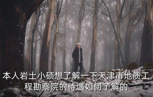 本人巖土小碩想了解一下天津市地質(zhì)工程勘察院的待遇如何了解的