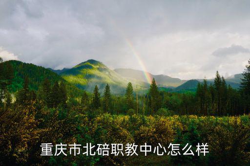 重慶市北碚區職教中心介紹，重慶市北碚區職教中心在哪兒怎么走