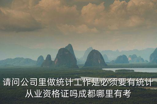 請問公司里做統計工作是必須要有統計從業資格證嗎成都哪里有考