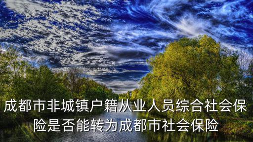成都市非城鎮(zhèn)戶籍從業(yè)人員綜合社會保險是否能轉(zhuǎn)為成都市社會保險