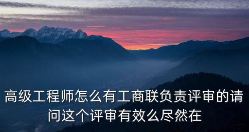 高級工程師怎么有工商聯負責評審的請問這個評審有效么盡然在