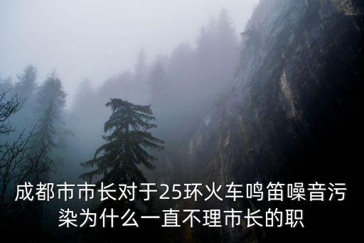 成都市成華區鐵路噪音區域，成都市市長對于25環火車鳴笛噪音污染為什么一直不理市長的職