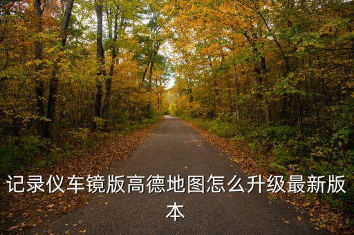 高德地圖升級最新版本，如何將高德地圖軟件升級到最新版本