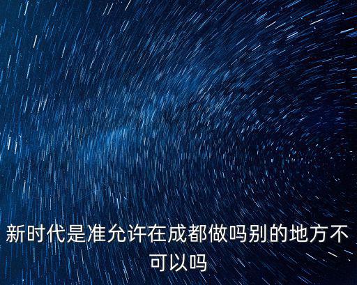新時代是準允許在成都做嗎別的地方不可以嗎