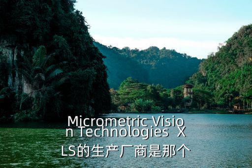 Micrometric Vision Technologies  XLS的生產廠商是那個