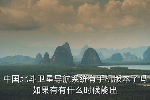 中國北斗衛星導航系統有手機版本了嗎如果有有什么時候能出