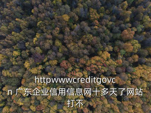 httpwwwcreditgovcn 廣東企業信用信息網十多天了網站打不
