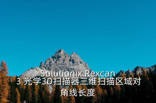 Solutionix Rexcan 3 光學(xué)3D掃描器三維掃描區(qū)域?qū)蔷€長度