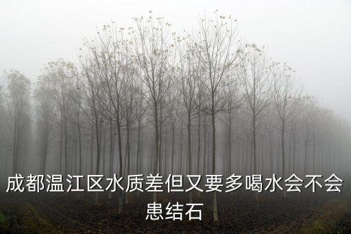 成都溫江區(qū)水質差但又要多喝水會不會患結石